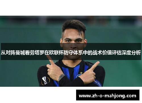 从对阵曼城看劳塔罗在欧联杯防守体系中的战术价值评估深度分析 从对阵曼城看劳塔罗在欧联杯防守体系中的战术价值评估深度分析
