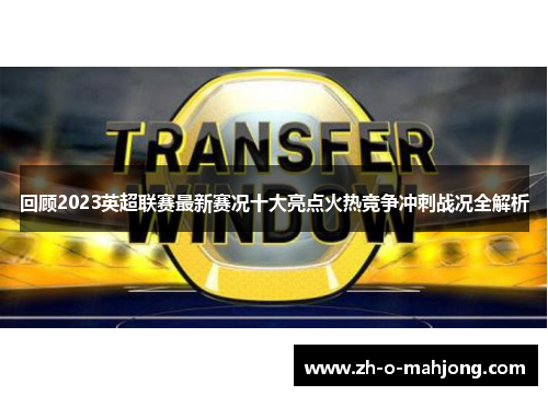 回顾2023英超联赛最新赛况十大亮点火热竞争冲刺战况全解析