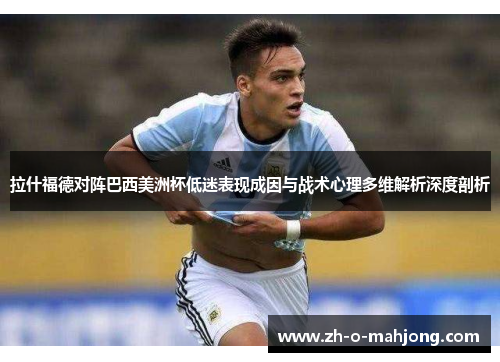 拉什福德对阵巴西美洲杯低迷表现成因与战术心理多维解析深度剖析