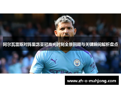 阿尔瓦雷斯对阵里昂亚冠高光时刻全景回顾与关键瞬间解析盘点 阿尔瓦雷斯对阵里昂亚冠高光时刻全景回顾与关键瞬间解析盘点