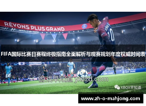 FIFA国际比赛日赛程终极指南全面解析与观赛规划年度权威时间表 FIFA国际比赛日赛程终极指南全面解析与观赛规划年度权威时间表