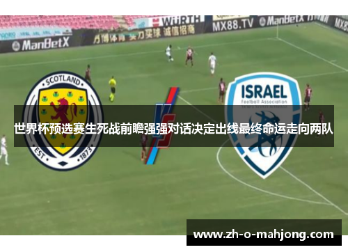 世界杯预选赛生死战前瞻强强对话决定出线最终命运走向两队