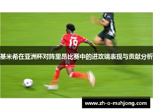 基米希在亚洲杯对阵里昂比赛中的进攻端表现与贡献分析 基米希在亚洲杯对阵里昂比赛中的进攻端表现与贡献分析