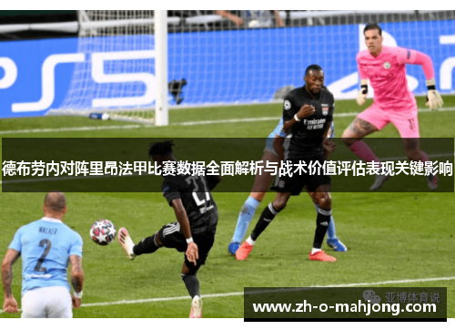 德布劳内对阵里昂法甲比赛数据全面解析与战术价值评估表现关键影响 德布劳内对阵里昂法甲比赛数据全面解析与战术价值评估表现关键影响