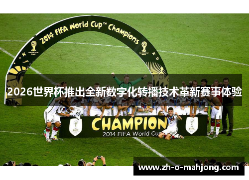 2026世界杯推出全新数字化转播技术革新赛事体验 2026世界杯推出全新数字化转播技术革新赛事体验