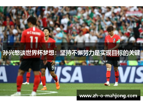 孙兴慜谈世界杯梦想：坚持不懈努力是实现目标的关键