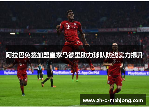 阿拉巴免签加盟皇家马德里助力球队防线实力提升